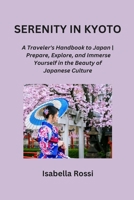 Serenity in Kyoto: A Traveler's Handbook to Japan Prepare, Explore, and Immerse Yourself in the Beauty of Japanese Culture B0CPVQQGFN Book Cover