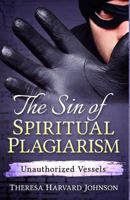 The Sin of Spiritual Plagiarism: Unauthorized Vessels 1537308491 Book Cover