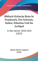 Biblisch-Kritische Reise In Frankreich, Der Schweitz, Italien, Palastina Und Im Archipel: In Den Jahren 1818-1821 (1823) 1160325901 Book Cover