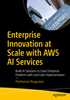 Enterprise Innovation at Scale with AWS AI Services: Build AI Solutions to Solve Enterprise Problems with Low Code Implementation B0H5TZK1FQ Book Cover