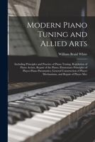Modern Piano Tuning and Allied Arts: Including Principles and Practice of Piano Tuning, Regulation of Piano Action, Repair of the Piano, Elementary ... Player Mechanisms, and Repair of Player Mec 1015526535 Book Cover