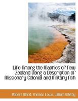 Life Among the Maories of New Zealand Being a Description of Missionary Colonial and Military Ach 1104994283 Book Cover