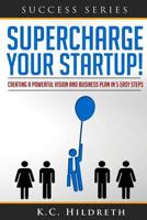 Supercharge Your Startup!: Creating a Powerful Vision and Business Plan in 5 Easy Steps 1496144880 Book Cover