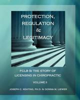 Protection, Regulation & Legitimacy: FCLB & the Story of Licensing in Chiropractic - Volume I 1475182767 Book Cover