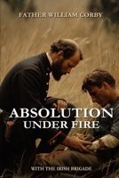 Absolution Under Fire: 3 Years with the Famous Irish Brigade (Abridged, Annotated) 1519043074 Book Cover