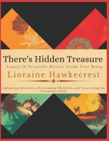 There's Hidden Treasure, Legacy Of Scientific History Inside Your Being: Embracing Adventure, Overcoming Obstacles, and Uncovering the Treasures of Life B0DPTGWS1F Book Cover