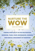 Nurture the Wow: Finding Spirituality in the Frustration, Boredom, Tears, Poop, Desperation, Wonder, and Radical Amazement of Parenting 1250064945 Book Cover