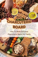 Big Charcuterie Board: How To Make Delicious Charcuterie Board for Family: Platters and Boards B0923ZDPT8 Book Cover