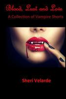 Blood, Lust and Love: A Collection of Vampire Shorts 1523486732 Book Cover