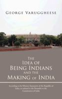 The Idea of Being Indians and the Making of India: According to the Mission Statements of the Republic of India, as Enlisted in the Preamble to the Co 1482801183 Book Cover