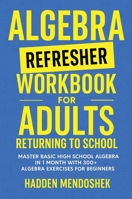 Algebra Refresher Workbook for Adults Returning to School: Master Basic High School Algebra in 1 Month with 300+ Algebra Exercises for Beginners 1764029178 Book Cover