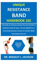 Unique Resistance Band Handbook 102: Full Guide on Resistance Band; Plus the Benefits of Resistance Band&Types; Persons Eligible for It; Easy Going Exercises; Factors to Consider While Purchasing It& B08GV8ZTTM Book Cover