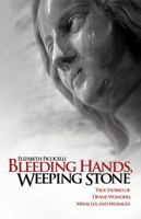 Bleeding Hands, Weeping Stone: True Stories of Divine Wonders, Miracles, and Messages 1935302310 Book Cover
