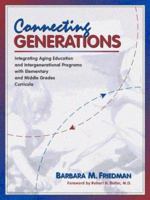 Connecting Generations: Integrating Aging Education and Intergenerational Programs with Elementary and Middle Grades Curricula 0977283100 Book Cover