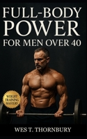 Full-Body Power for Men Over 40: Build muscle, energy, and confidence with smart full-body training designed for longevity B0FVT2P717 Book Cover