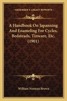 A Handbook On Japanning And Enameling For Cycles, Bedsteads, Tinware, Etc. 1436731909 Book Cover