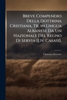 Breve Compendio Della Dottrina Cristiana, Tr. in Lingua Albanese Da Un Nazionale del Regno Di Servia [J.N. Casasi]. 1289401942 Book Cover