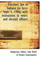 Elections Law of Indiana (in Force Sept. 1, 1906) with Instructions to Voters and Election Officers 1115724894 Book Cover
