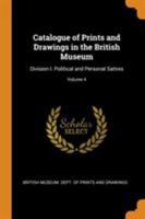 Catalogue of Prints and Drawings in the British Museum: Division I. Political and Personal Satires Volume 4 - Primary Source Edition 0344978702 Book Cover