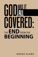 God Has It All Covered: the End from the Beginning 1489744673 Book Cover