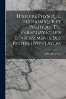 Histoire Physique, �conomique Et Politique Du Paraguay Et Des �tablissements Des J�suites. [with] Atlas 1019044292 Book Cover