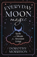 Everyday Moon Magic: Spells & Rituals for Abundant Living 0738702498 Book Cover
