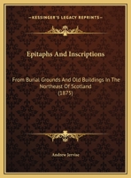 Epitaphs and Inscriptions: From Burial Grounds and Old Buildings in the Northeast of Scotland 1436837006 Book Cover