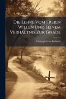 Die Lehre vom freien Willen und seinem Verhältnis zur Gnade in ihrer geschichtlichen Entwicklung dargstellt 1141964120 Book Cover
