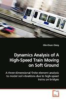 Dynamics Analysis of A High-Speed Train Moving on Soft Ground: A three-dimensional finite element analysis to model soil vibrations due to high-speed trains on bridges 3639168615 Book Cover