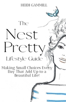 The Nest Pretty Lifestyle Guide: Making Small Choices Every Day That Add Up to a Beautiful Life! 1736967002 Book Cover