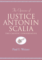 The Opinions of Justice Antonin Scalia: The Caustic Conservative (Teaching Texts in Law and Politics, V. 13) 0820452734 Book Cover