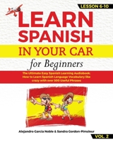 LEARN SPANISH IN YOUR CAR for beginners: The Ultimate Easy Spanish Learning Audiobook: How to Learn Spanish Language Vocabulary like crazy with over 500 Useful Phrases. Lesson 6-10 VOL. 2 1689338911 Book Cover