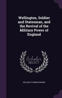 Wellington, Soldier and Statesman, and the Revival of the Military Power of England 1357202725 Book Cover