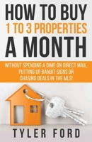 How to Buy 1 to 3 Properties a Month : Without Spending a Dime on Direct Mail, Putting up Bandit Signs or Chasing Deals in the MLS! 1641843098 Book Cover