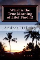 What is the True Meaning of Life? Find it!: The ultimate philosophical discussion of what this life is all about 1500646652 Book Cover