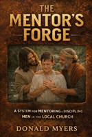Mentor's Forge: A System for Mentoring & Discipling Men in the Local Church B0H7LC9RQP Book Cover