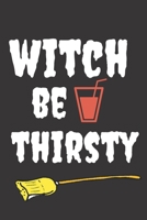 Witch Be Thirsty: Halloween Themed Journal For Everyone Who Loves The Spooky Season Fit As Gift For Family and Friends This Creepy Holidays and Beyond 1694896358 Book Cover