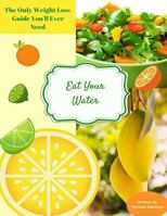 Eat Your Water: The Only Weight Loss Guide You'll Ever Need 1724307363 Book Cover