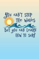 You Can't Stop The Waves But You Can Learn How To Surf: 6 x 9 Blank College Ruled Notebook - An Inspirational Message for Positive People 1081589396 Book Cover