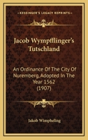 Jacob Wympfflinger's Tutschland: An Ordinance Of The City Of Nuremberg, Adopted In The Year 1562 1104871548 Book Cover