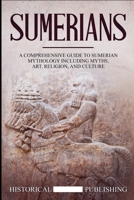 Sumerians: A Comprehensive Guide to Sumerian Mythology including Myths, Art, Religion, and Culture B087SJXMDF Book Cover