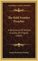 The Bold Frontier Preacher: A Portraiture Of William Cravens, Of Virginia 1104908573 Book Cover