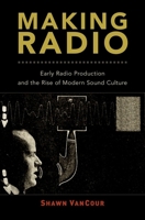 Making Radio: Early Radio Production and the Rise of Modern Sound Culture 0190497114 Book Cover