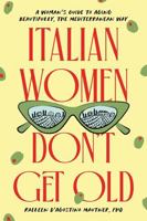 Italian Women Don't Get Old: A Woman's Guide to Aging Beautifully, the Mediterranean Way 1464262780 Book Cover