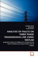 ANALYSIS OF FAULTS ON THREE PHASE TRANSMISSION LINE USING MATLAB: graphical analysis of voltage and currents during faults conditions by using simulink tool of matlab 3639295455 Book Cover