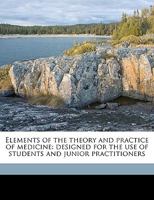 Elements of the theory and practice of medicine: designed for the use of students and junior practitioners Volume v.1 1149363428 Book Cover