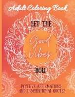 Adult Coloring Book: Let the Good Vibes Roll: Positive affirmations and inspirational quotes 1008989878 Book Cover