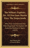 The Military Exploits, Etc. Of Don Juan Martin Diez, The Empecinado: Who First Commenced And Then Organized The System Of Guerrilla Warfare In Spain 1165087952 Book Cover