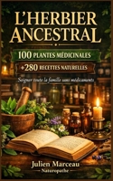 L'Herbier Ancestral: 100 Plantes Médicinales et Plus de 280 Recettes Naturelles pour Soigner Toute la Famille Sans Médicaments (French Edition) B0GWJF5LPK Book Cover