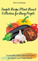 Simple Recipe Plant-Based Collection for Busy People: Irresistible Plant-Based Recipes for Quick and Tasty Meals 1803171480 Book Cover